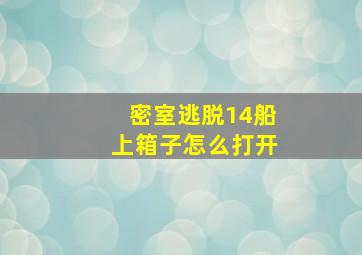 密室逃脱14船上箱子怎么打开