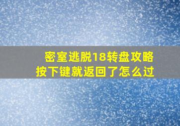 密室逃脱18转盘攻略按下键就返回了怎么过