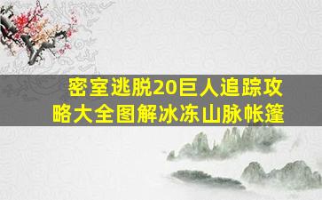 密室逃脱20巨人追踪攻略大全图解冰冻山脉帐篷