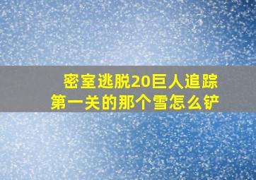 密室逃脱20巨人追踪第一关的那个雪怎么铲