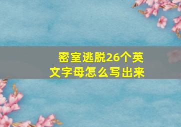 密室逃脱26个英文字母怎么写出来