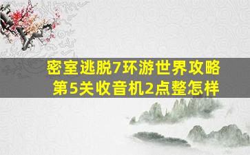 密室逃脱7环游世界攻略第5关收音机2点整怎样