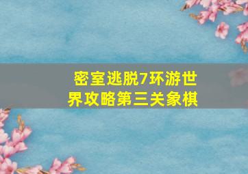 密室逃脱7环游世界攻略第三关象棋