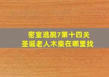 密室逃脱7第十四关圣诞老人木柴在哪里找