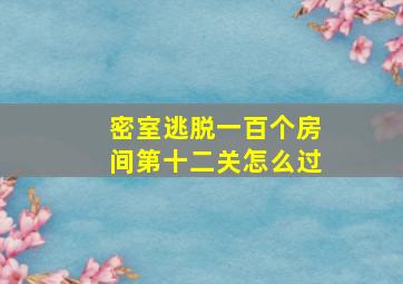 密室逃脱一百个房间第十二关怎么过