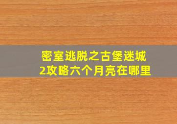 密室逃脱之古堡迷城2攻略六个月亮在哪里