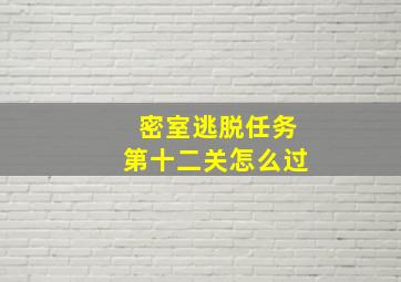 密室逃脱任务第十二关怎么过