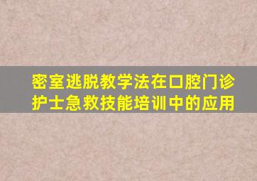 密室逃脱教学法在口腔门诊护士急救技能培训中的应用