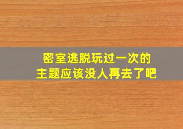 密室逃脱玩过一次的主题应该没人再去了吧