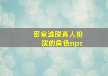 密室逃脱真人扮演的角色npc