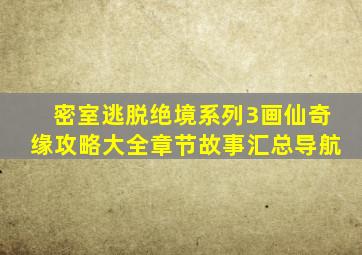 密室逃脱绝境系列3画仙奇缘攻略大全章节故事汇总导航