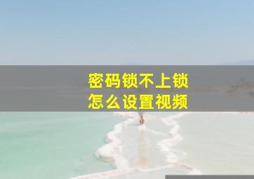 密码锁不上锁怎么设置视频