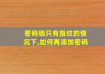 密码锁只有指纹的情况下,如何再添加密码