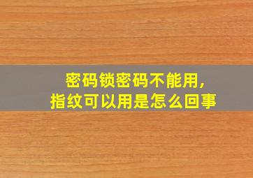 密码锁密码不能用,指纹可以用是怎么回事