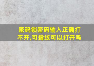 密码锁密码输入正确打不开,可指纹可以打开吗