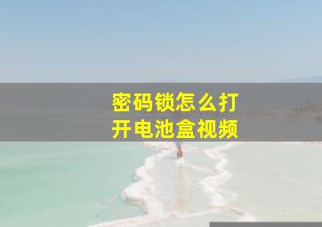 密码锁怎么打开电池盒视频