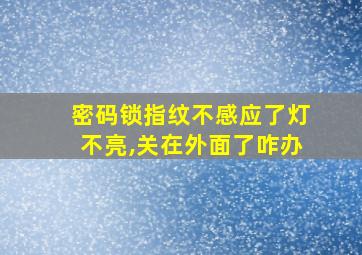 密码锁指纹不感应了灯不亮,关在外面了咋办