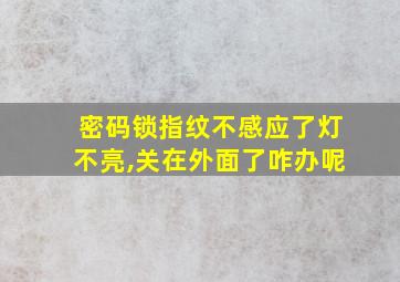 密码锁指纹不感应了灯不亮,关在外面了咋办呢