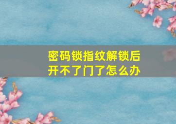 密码锁指纹解锁后开不了门了怎么办