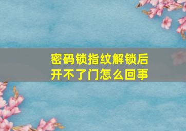 密码锁指纹解锁后开不了门怎么回事