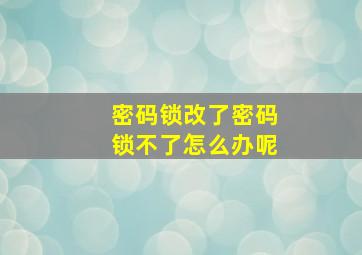 密码锁改了密码锁不了怎么办呢