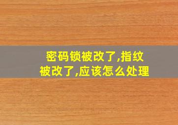 密码锁被改了,指纹被改了,应该怎么处理