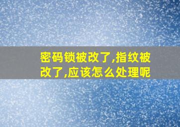 密码锁被改了,指纹被改了,应该怎么处理呢