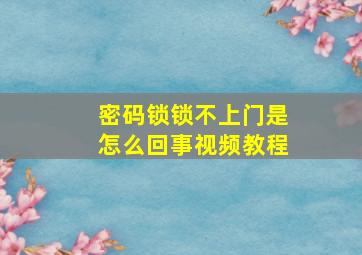 密码锁锁不上门是怎么回事视频教程