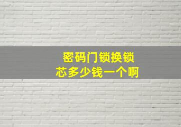 密码门锁换锁芯多少钱一个啊