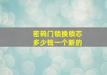 密码门锁换锁芯多少钱一个新的