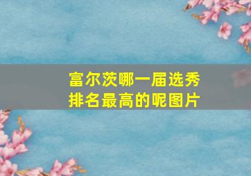 富尔茨哪一届选秀排名最高的呢图片