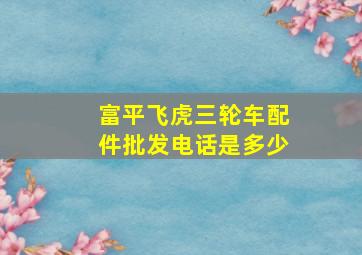 富平飞虎三轮车配件批发电话是多少