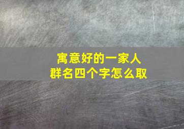 寓意好的一家人群名四个字怎么取