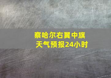 察哈尔右翼中旗天气预报24小时