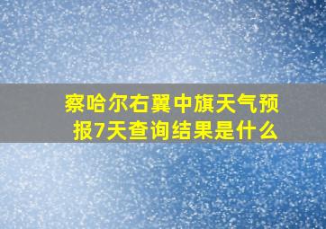 察哈尔右翼中旗天气预报7天查询结果是什么