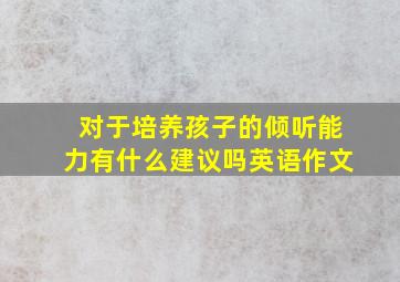 对于培养孩子的倾听能力有什么建议吗英语作文