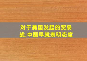 对于美国发起的贸易战,中国早就表明态度