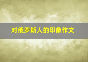 对俄罗斯人的印象作文