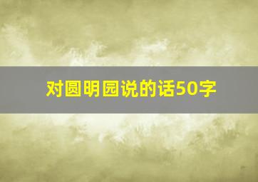 对圆明园说的话50字