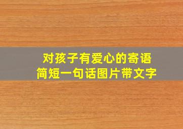 对孩子有爱心的寄语简短一句话图片带文字