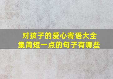 对孩子的爱心寄语大全集简短一点的句子有哪些