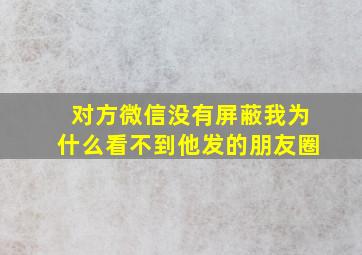 对方微信没有屏蔽我为什么看不到他发的朋友圈