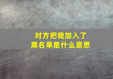 对方把我加入了黑名单是什么意思