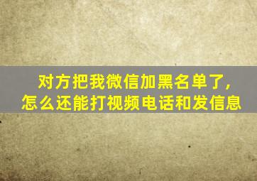 对方把我微信加黑名单了,怎么还能打视频电话和发信息