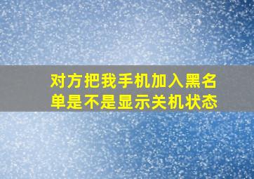 对方把我手机加入黑名单是不是显示关机状态