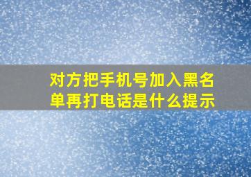 对方把手机号加入黑名单再打电话是什么提示