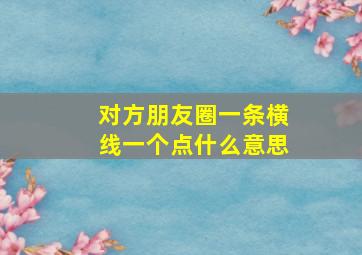 对方朋友圈一条横线一个点什么意思