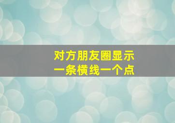 对方朋友圈显示一条横线一个点