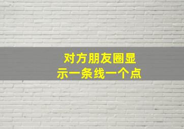 对方朋友圈显示一条线一个点