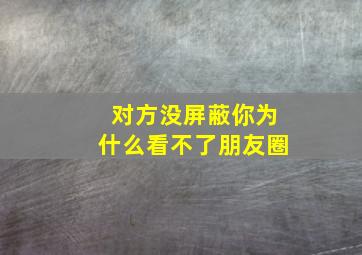 对方没屏蔽你为什么看不了朋友圈